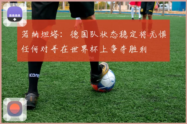 若纳坦塔：德国队状态稳定将无惧任何对手在世界杯上争夺胜利