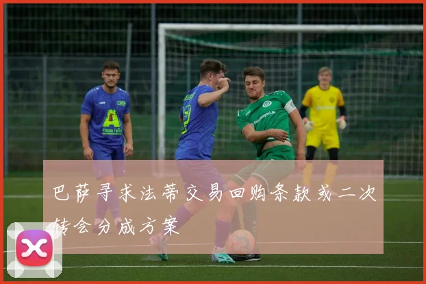 巴萨寻求法蒂交易回购条款或二次转会分成方案