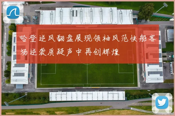 哈登逆风翻盘展现领袖风范快船客场逆袭质疑声中再创辉煌