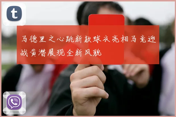 马德里之心跳新款球衣亮相马竞迎战黄潜展现全新风貌