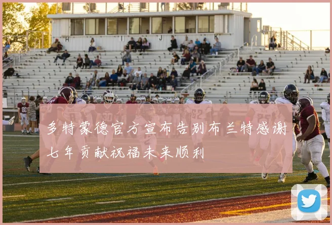 多特蒙德官方宣布告别布兰特感谢七年贡献祝福未来顺利