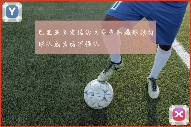 巴里亚坚定信念力争带队赢球期待球队成为防守强队
