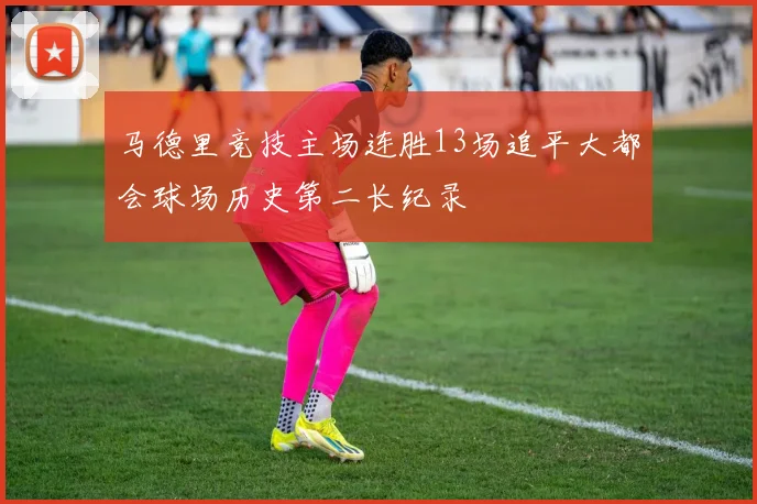 马德里竞技主场连胜13场追平大都会球场历史第二长纪录