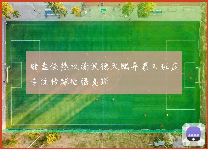 键盘侠热议谢泼德天赋异禀文班应专注传球给福克斯