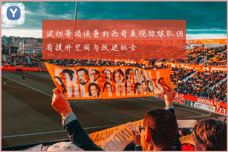 波切蒂诺谈普利西奇表现称球队仍有提升空间与改进机会